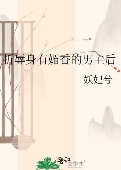 折辱身有媚香的男主后txt全文免费阅读笔趣阁